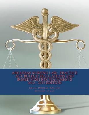 Arkansas Nursing Law: Practice Act, Rules & Regulations And Board Position Statements - Hall, John Wesley, Jr. (Editor), and Douglas, Lisa G