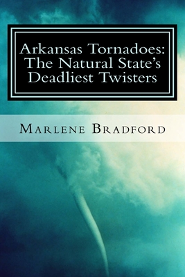 Arkansas Tornadoes: The Natural State's Deadliest Twisters - Bradford, Marlene