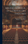 Arlequin Hulla, Et La Revue Des Theatres: Comedies, En Un Acte...