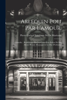 Arlequin Poli Par L'Amour,: Comedie.: Representee Par Les Comediens Italien de Son Altesse Royale Monseigneur Le Duc D'Orleans.. - De De Marivaux, Pierre Carlet Chamblain