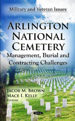 Arlington National Cemetery: Management, Burial & Contracting Challenges - Brown, Jacob M (Editor), and Kelly, Mace I (Editor)