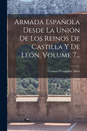 Armada Espaola Desde La Uni?n de Los Reinos de Castilla Y de Le?n, Volume 7...
