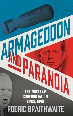 Armageddon and Paranoia: The Nuclear Confrontation Since 1945 - Braithwaite, Rodric, Sir