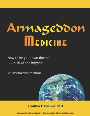 Armageddon Medicine: How to be your own doctor in 2012 and beyond. An instruction manual. - Rawles, James Wesley (Foreword by), and Koelker, Cynthia J, MD