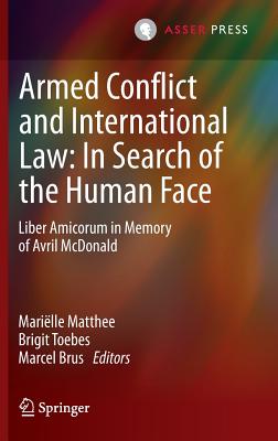 Armed Conflict and International Law: In Search of the Human Face: Liber Amicorum in Memory of Avril McDonald - Matthee, Marille (Editor), and Toebes, Brigit (Editor), and Brus, Marcel (Editor)