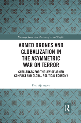 Armed Drones and Globalization in the Asymmetric War on Terror: Challenges for the Law of Armed Conflict and Global Political Economy - Agwu, Fred Aja