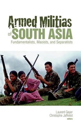 Armed Militias of South Asia: Fundamentalists, Maoists and Separatists - Jaffrelot, Christophe, and Gayer, Laurent