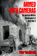 Armed with Cameras: The American Military Photographers of World War II