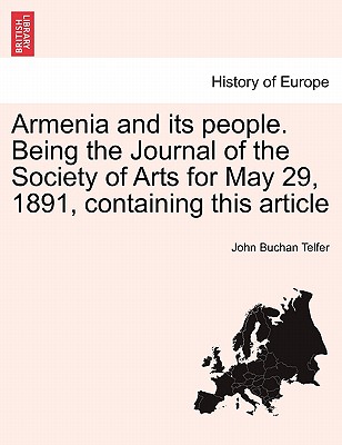 Armenia and Its People. Being the Journal of the Society of Arts for May 29, 1891, Containing This Article - Telfer, John Buchan