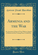 Armenia and the War: An Armenian's Point of View with an Appeal to Britain and the Coming Peace Conference (Classic Reprint)