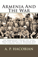 Armenia and the War: An Armenian's Point of View with an Appeal to Britain and the Coming Peace Conference