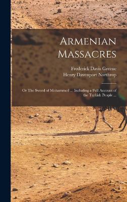 Armenian Massacres: Or The Sword of Mohammed ... Including a Full Account of the Turkish People ... - Northrop, Henry Davenport, and Greene, Frederick Davis