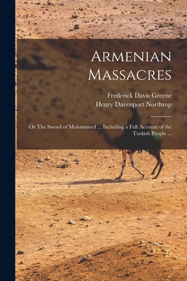 Armenian Massacres: Or The Sword of Mohammed ... Including a Full Account of the Turkish People ... - Northrop, Henry Davenport, and Greene, Frederick Davis