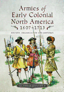 Armies of Early Colonial North America 1607 - 1713: History, Organization and Uniforms