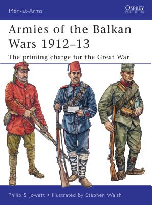 Armies of the Balkan Wars 1912-13: The Priming Charge for the Great War - Jowett, Philip