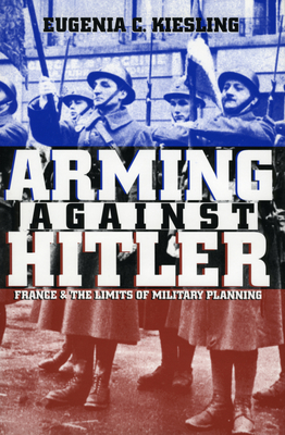 Arming Against Hitler: France and the Limits of Military Planning - Kiesling, Eugenia C