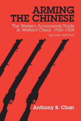 Arming the Chinese: The Western Armaments Trade in Warlord China, 1920-28, Second Edition - Chan, Anthony B.