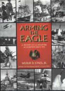 Arming the Eagle: A History of United States Weapons Acquisition Since 1775