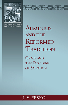 Arminius and the Reformed Tradition: Grace and the Doctrine of Salvation - Fesko, John V