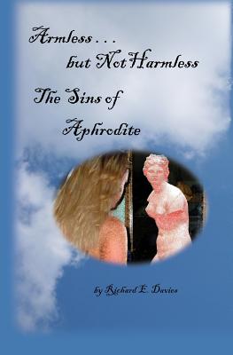 Armless But Not Harmless: The Sins of Aphrodite - Davies, Richard E