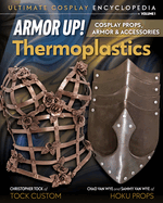 Armor Up! Thermoplastics: Cosplay Props, Armor & Accessories