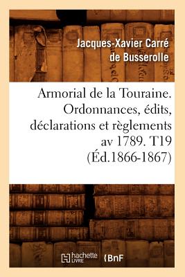 Armorial de la Touraine. Ordonnances, ?dits, D?clarations Et R?glements AV 1789. T19 (?d.1866-1867) - Carr? de Busserolle, Jacques-Xavier