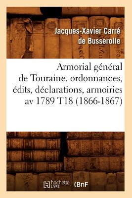 Armorial Gnral de Touraine. Ordonnances, dits, Dclarations, Armoiries AV 1789 T18 (1866-1867) - Carr de Busserolle, Jacques-Xavier