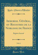 Armorial G?n?ral, Ou Registres de la Noblesse de France, Vol. 6: Registre Second (Classic Reprint)