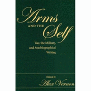 Arms and the Self: War, the Military, and Autobiographical Writing - Vernon, Alex