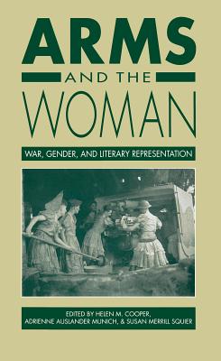 Arms and the Woman: War, Gender, and Literary Representation - Cooper, Helen M (Editor), and Munich, Adrienne Auslander (Editor), and Squier, Susan Merrill (Editor)