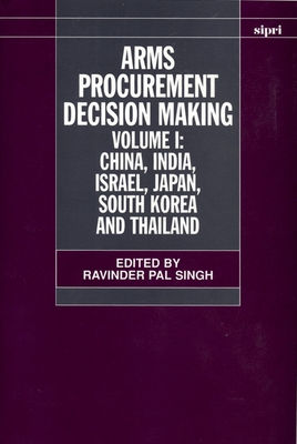 Arms Procurement Decision Making: Volume 1: China, India, Israel, Japan, South Korea and Thailand - Singh, Ravinder Pal (Editor)