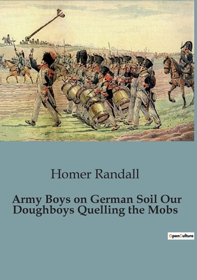 Army Boys on German Soil Our Doughboys Quelling the Mobs - Randall, Homer