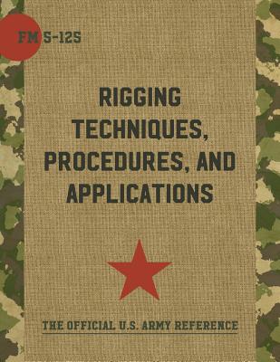 Army Field Manual FM 5-125 (Rigging Techniques, Procedures and Applications) - The United States Army