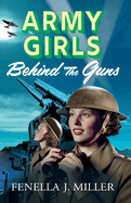 Army Girls: Behind the Guns: The next instalment in Fenella J Miller's bestselling emotional wartime saga series