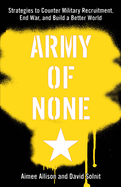 Army of None: Strategies to Counter Military Recruitment, End War, and Build a Better World
