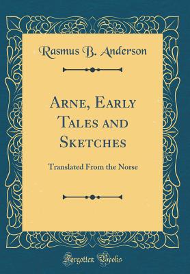 Arne, Early Tales and Sketches: Translated from the Norse (Classic Reprint) - Anderson, Rasmus B