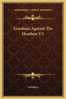 Arnobius Against the Heathen V5 - Arnobius