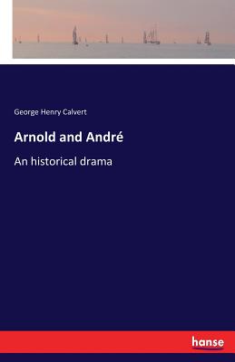 Arnold and Andr: An historical drama - Calvert, George Henry