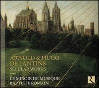 Arnold & Hugo De Lantins: Secular Works - Le Miroir De Musique; Baptiste Romain (conductor)