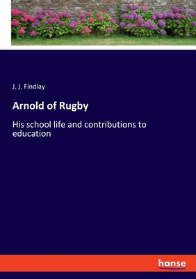 Arnold of Rugby: His school life and contributions to education - Findlay, J J