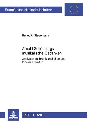 Arnold Schoenbergs Musikalische Gedanken: Analysen Zu Ihrer Klanglichen Und Tonalen Struktur - Stegemann, Benedikt