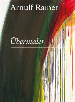 Arnulf Rainer: Ubermaler - Fuchs, Rudi, and Bertheux, Maarten, and Weitering, Katja