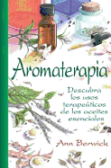 Aromaterapia: Descubra Los Usos Terapeuticos de Los Aceites Esenciales - Berwick, Ann