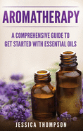Aromatherapy: A Comprehensive Guide to Get Started with Essential Oils