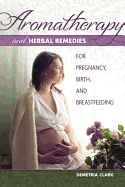 Aromatherapy and Herbal Remedies for Pregnancy, Birth and Breastfeeding