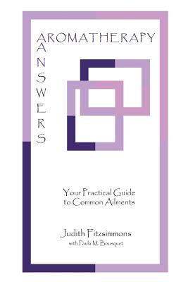 Aromatherapy Answers: Your Practical Guide to Common Ailments - Fitzsimmons, Judith, and Bousquet, Paula M