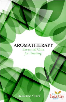 Aromatherapy: Essential Oils for Healing - Clark, Demetria