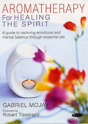 Aromatherapy for Healing the Spirit: A Guide to Restoring Emotional and Mental Balance Through Essential Oils - Mojay, Gabriel, and Tisserand, Robert (Foreword by)