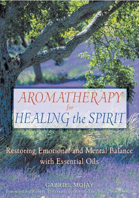 Aromatherapy for Healing the Spirit: Restoring Emotional and Mental Balance with Essential Oils - Mojay, Gabriel