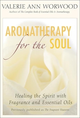 Aromatherapy for the Soul: Healing the Spirit with Fragrance and Essential Oils - Worwood, Valerie Ann